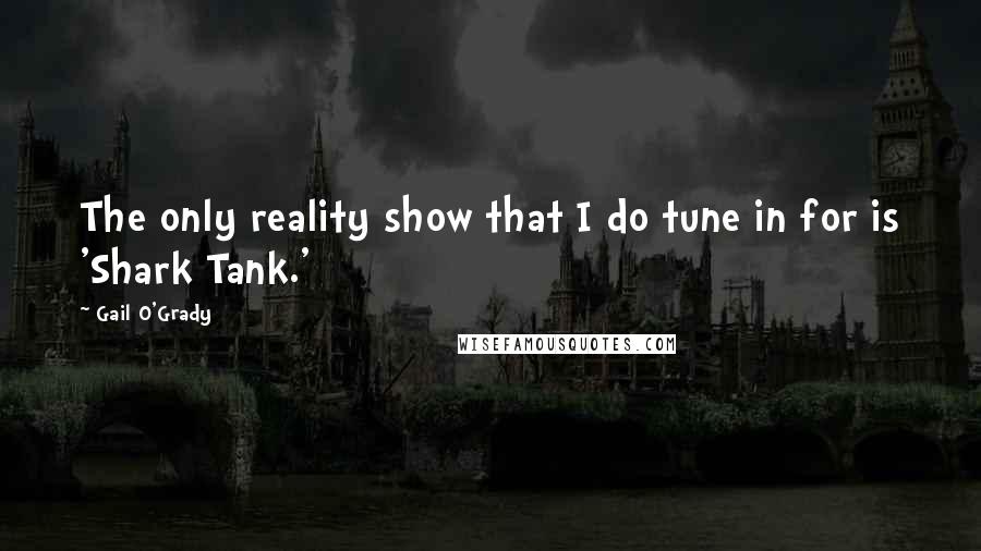 Gail O'Grady quotes: The only reality show that I do tune in for is 'Shark Tank.'