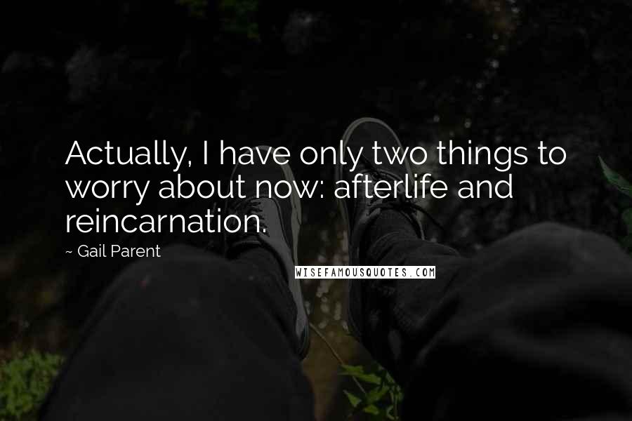 Gail Parent quotes: Actually, I have only two things to worry about now: afterlife and reincarnation.