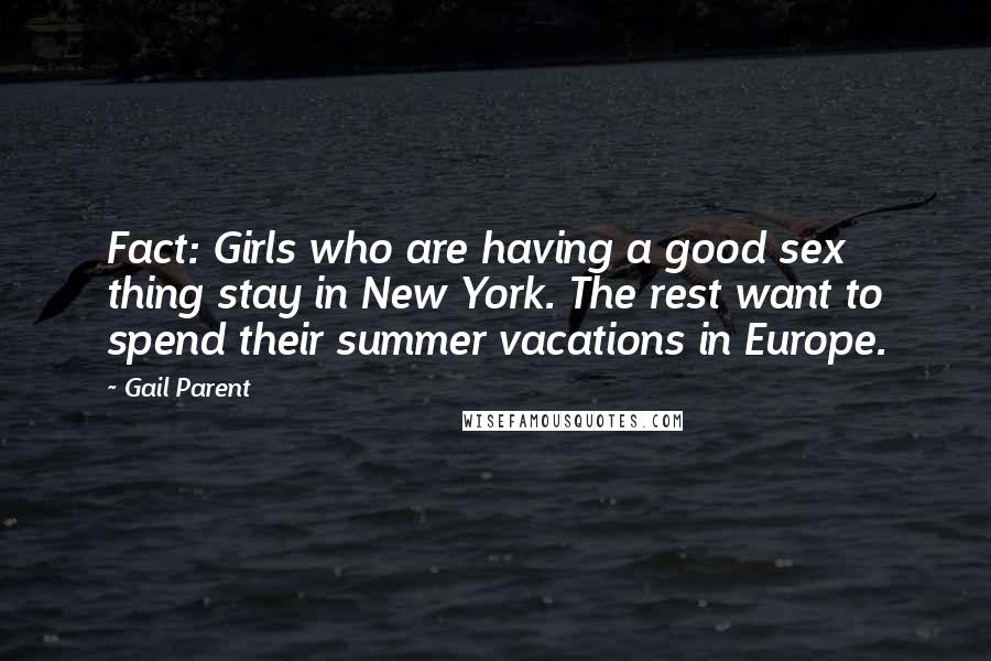 Gail Parent quotes: Fact: Girls who are having a good sex thing stay in New York. The rest want to spend their summer vacations in Europe.