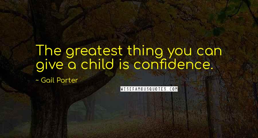 Gail Porter quotes: The greatest thing you can give a child is confidence.