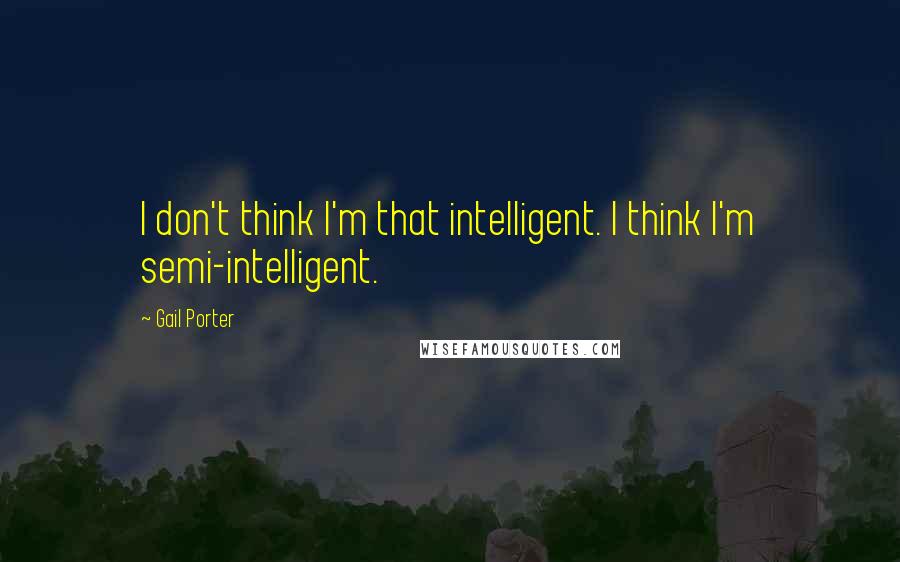 Gail Porter quotes: I don't think I'm that intelligent. I think I'm semi-intelligent.