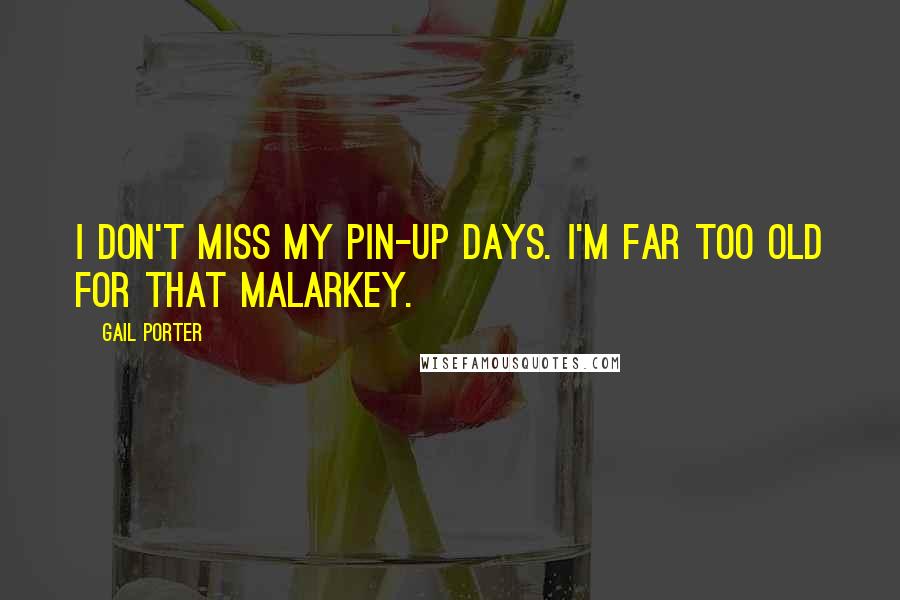 Gail Porter quotes: I don't miss my pin-up days. I'm far too old for that malarkey.