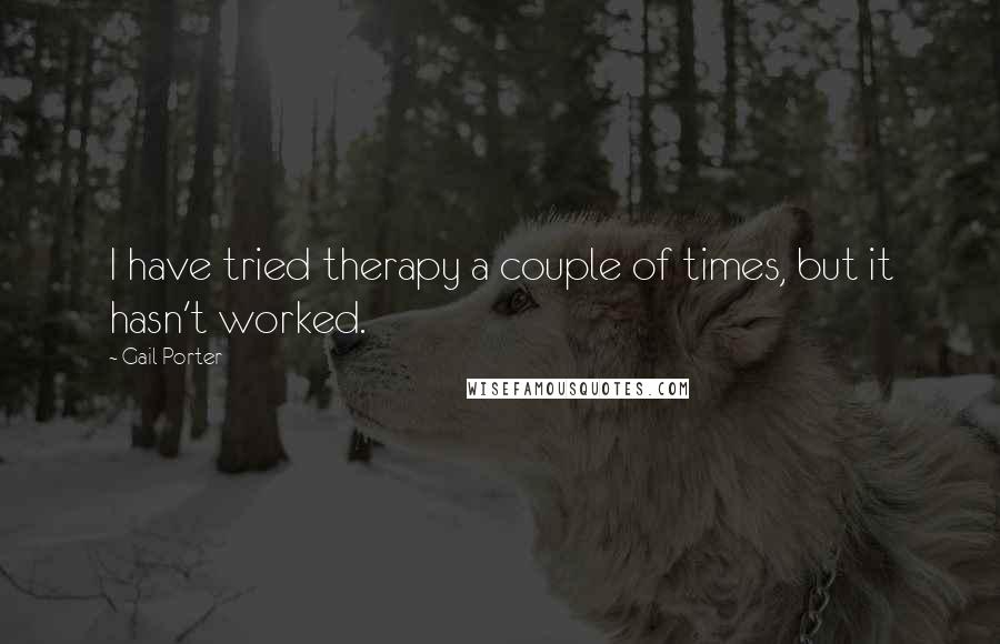 Gail Porter quotes: I have tried therapy a couple of times, but it hasn't worked.