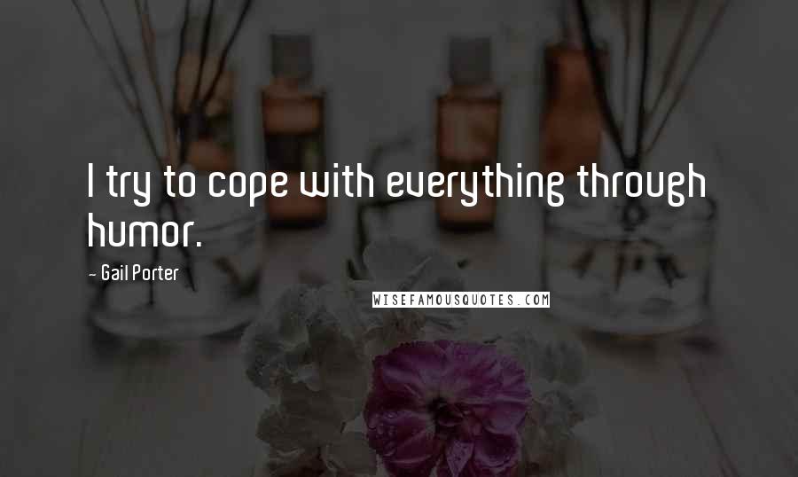 Gail Porter quotes: I try to cope with everything through humor.