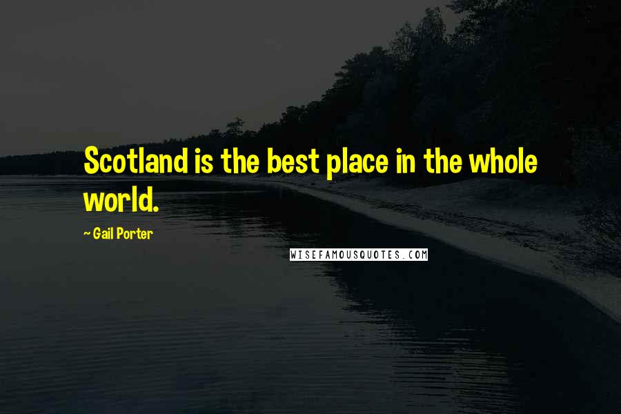Gail Porter quotes: Scotland is the best place in the whole world.
