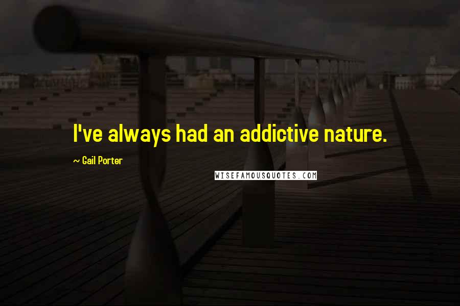Gail Porter quotes: I've always had an addictive nature.