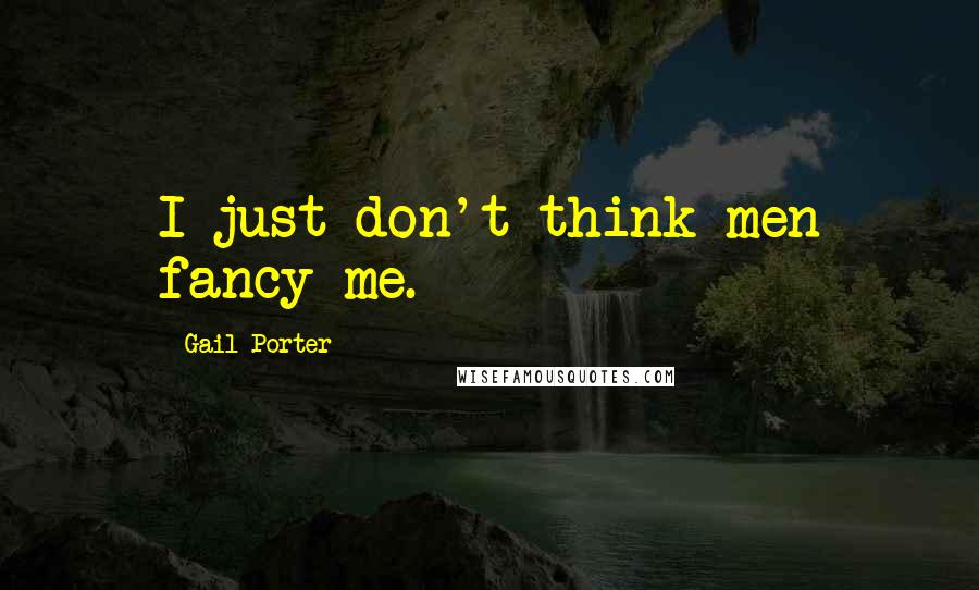 Gail Porter quotes: I just don't think men fancy me.