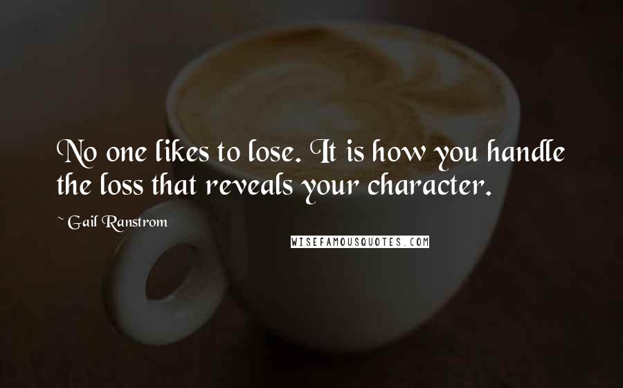 Gail Ranstrom quotes: No one likes to lose. It is how you handle the loss that reveals your character.