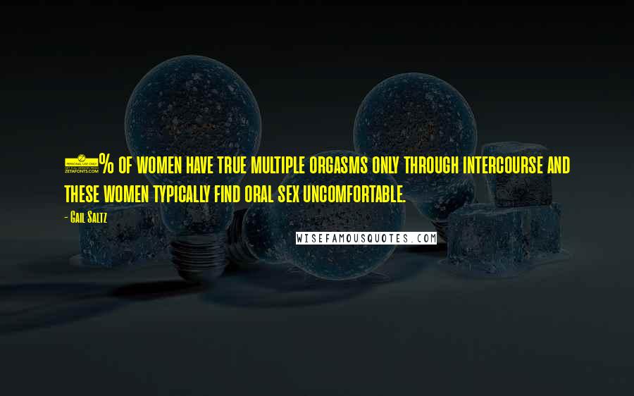 Gail Saltz quotes: 5% of women have true multiple orgasms only through intercourse and these women typically find oral sex uncomfortable. Gail Saltz quotes: 5% of women have true multiple orgasms only through intercourse and these women typically find oral sex uncomfortable.