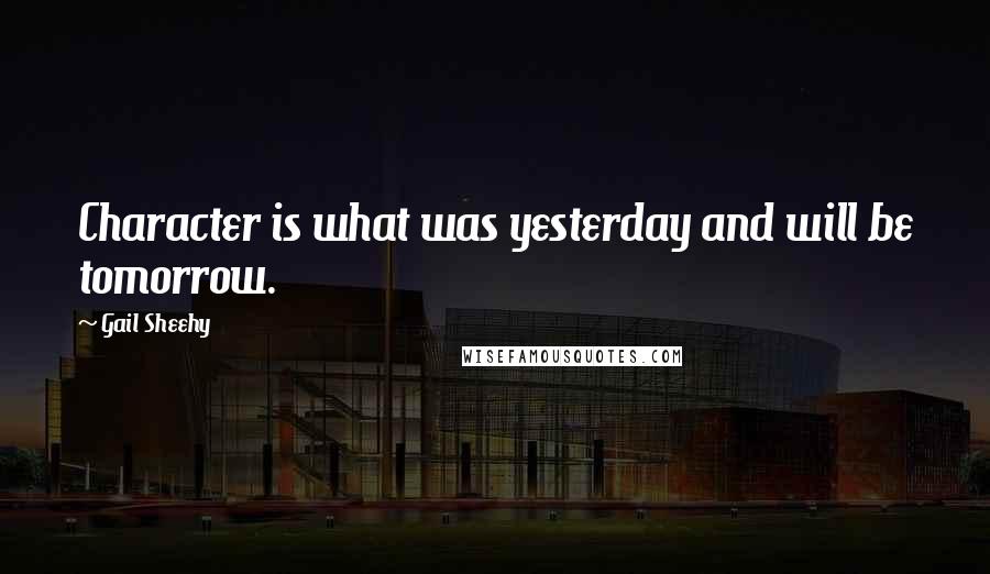 Gail Sheehy quotes: Character is what was yesterday and will be tomorrow.