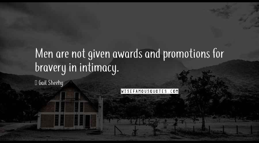Gail Sheehy quotes: Men are not given awards and promotions for bravery in intimacy.