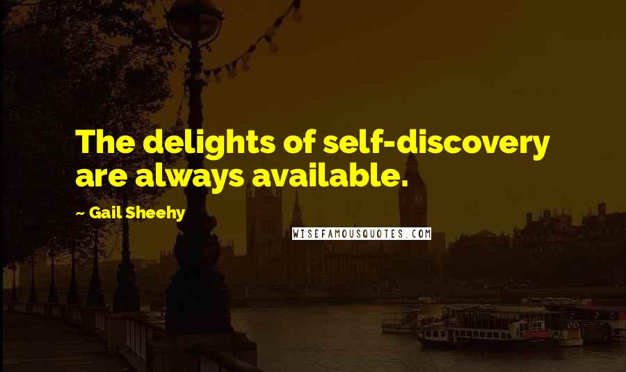 Gail Sheehy quotes: The delights of self-discovery are always available.
