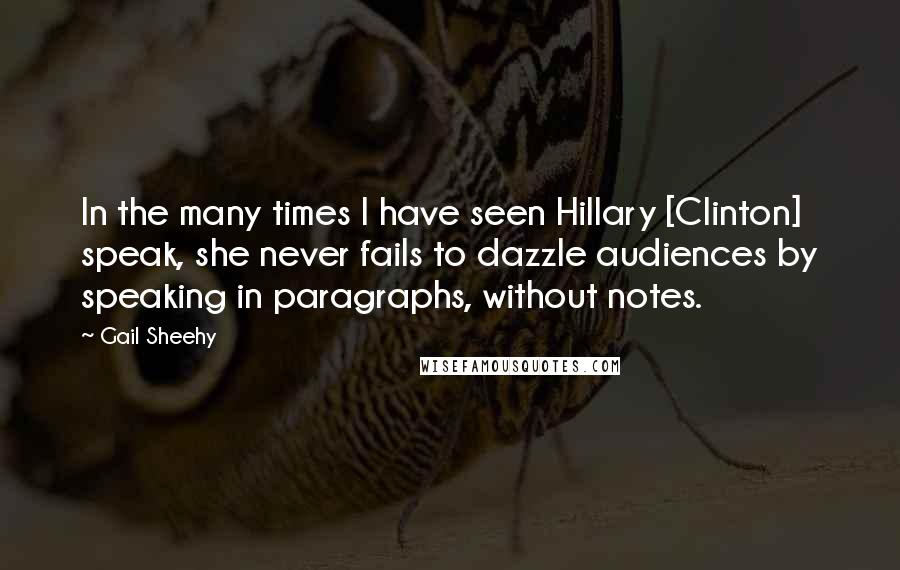 Gail Sheehy quotes: In the many times I have seen Hillary [Clinton] speak, she never fails to dazzle audiences by speaking in paragraphs, without notes.