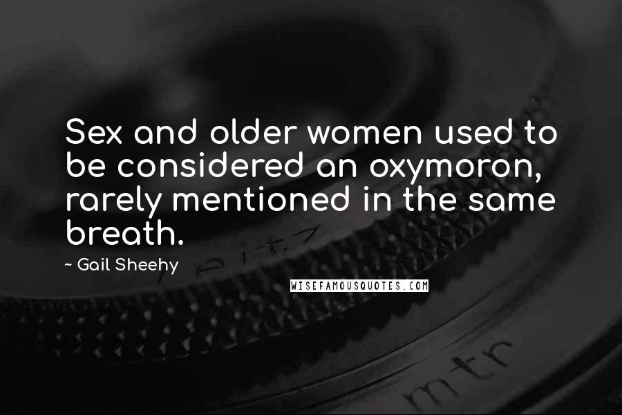 Gail Sheehy quotes: Sex and older women used to be considered an oxymoron, rarely mentioned in the same breath.