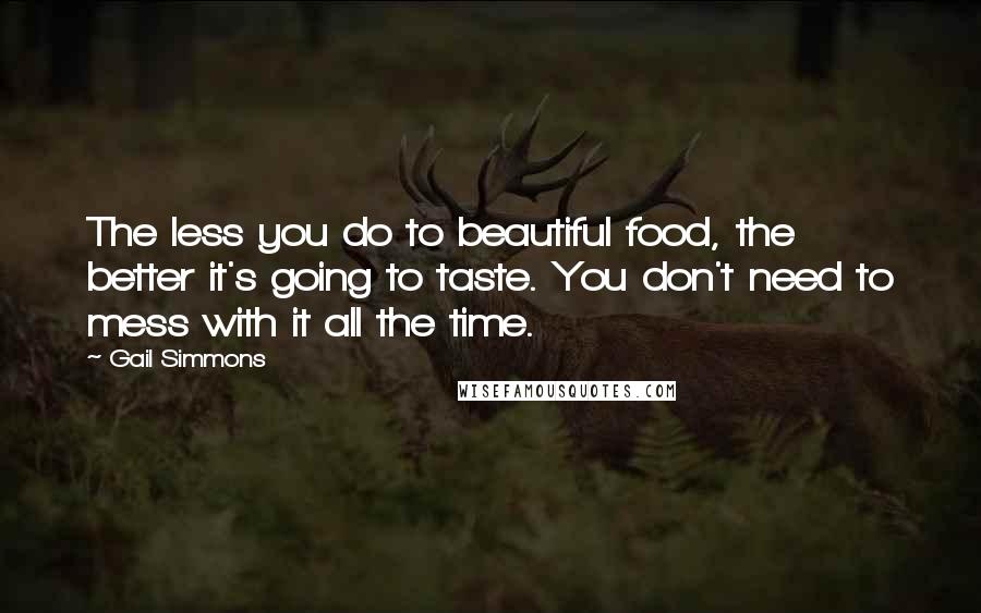 Gail Simmons quotes: The less you do to beautiful food, the better it's going to taste. You don't need to mess with it all the time. Gail Simmons quotes: The less you do to beautiful food, the better it's going to taste. You don't need to mess with it all the time.