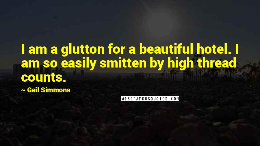 Gail Simmons quotes: I am a glutton for a beautiful hotel. I am so easily smitten by high thread counts.