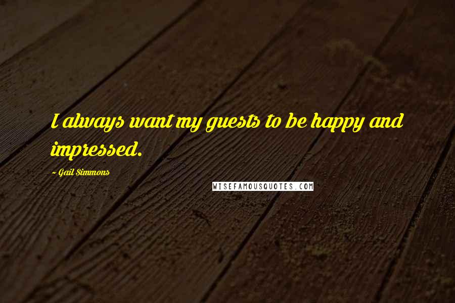 Gail Simmons quotes: I always want my guests to be happy and impressed.