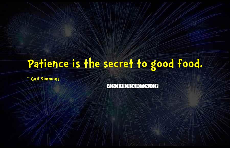 Gail Simmons quotes: Patience is the secret to good food.