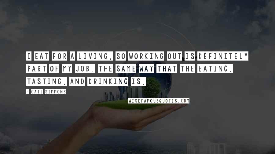 Gail Simmons quotes: I eat for a living, so working out is definitely part of my job, the same way that the eating, tasting, and drinking is.