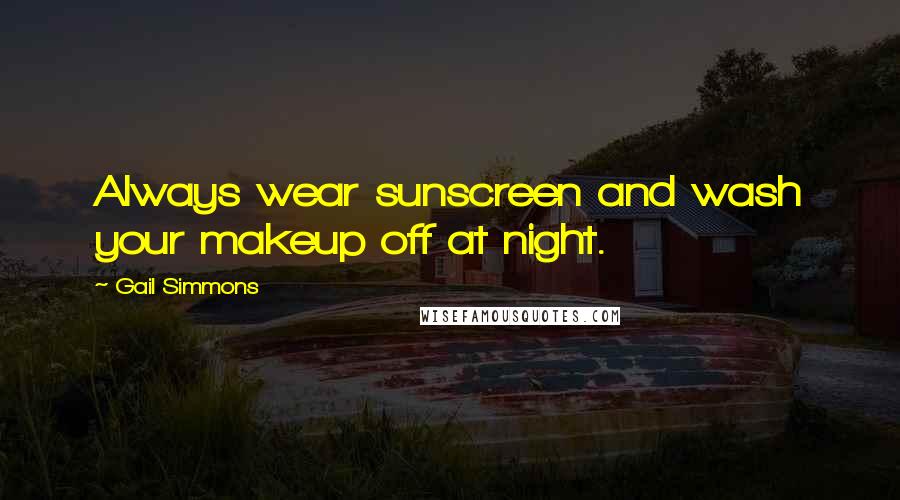 Gail Simmons quotes: Always wear sunscreen and wash your makeup off at night.
