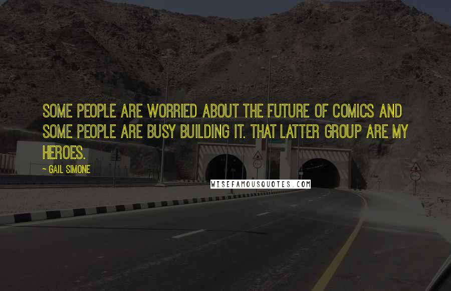 Gail Simone quotes: Some people are worried about the future of comics and some people are busy building it. That latter group are my heroes.