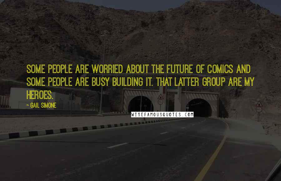 Gail Simone quotes: Some people are worried about the future of comics and some people are busy building it. That latter group are my heroes. Gail Simone quotes: Some people are worried about the future of comics and some people are busy building it. That latter group are my heroes.