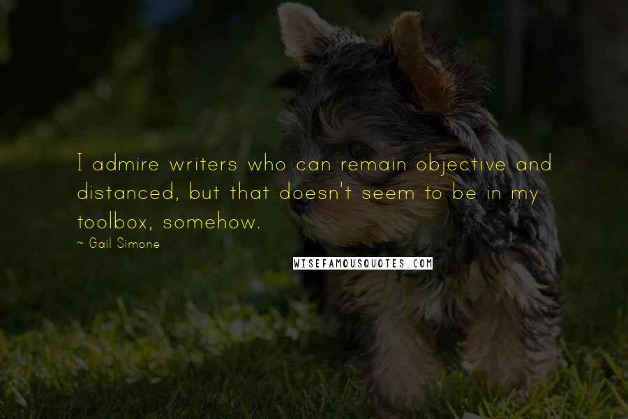 Gail Simone quotes: I admire writers who can remain objective and distanced, but that doesn't seem to be in my toolbox, somehow. Gail Simone quotes: I admire writers who can remain objective and distanced, but that doesn't seem to be in my toolbox, somehow.
