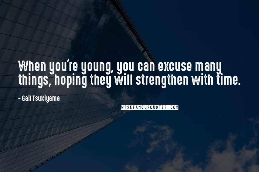 Gail Tsukiyama quotes: When you're young, you can excuse many things, hoping they will strengthen with time.