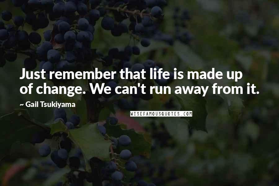 Gail Tsukiyama quotes: Just remember that life is made up of change. We can't run away from it.