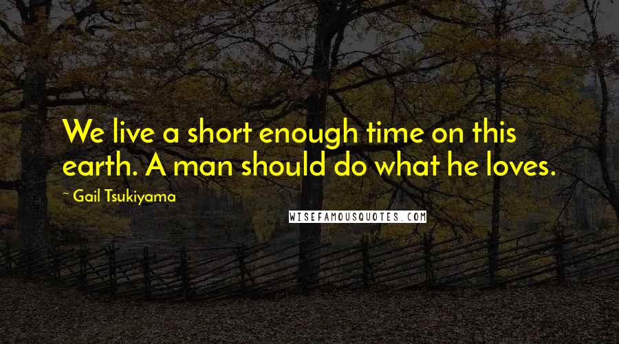 Gail Tsukiyama quotes: We live a short enough time on this earth. A man should do what he loves.