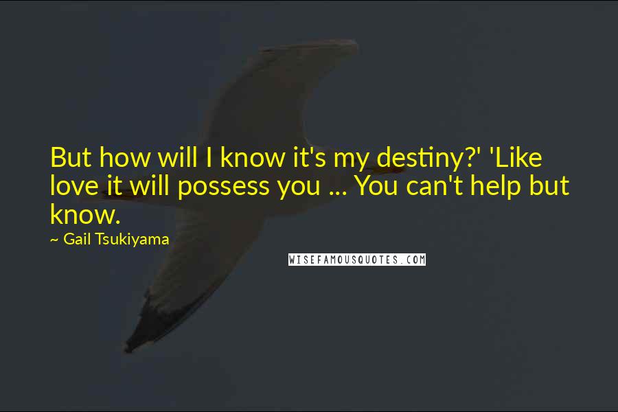 Gail Tsukiyama quotes: But how will I know it's my destiny?' 'Like love it will possess you ... You can't help but know.