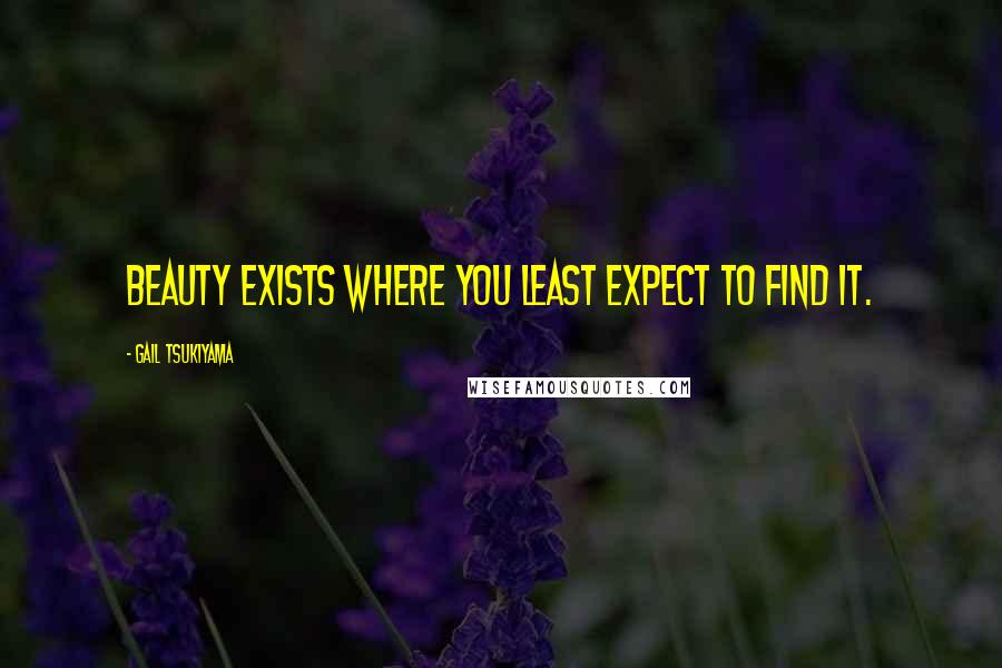 Gail Tsukiyama quotes: Beauty exists where you least expect to find it.