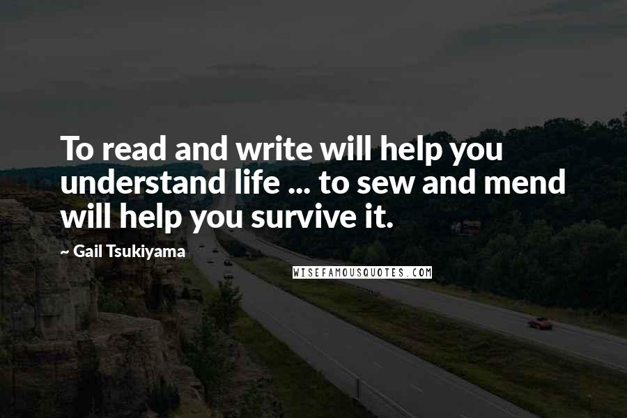 Gail Tsukiyama quotes: To read and write will help you understand life ... to sew and mend will help you survive it.