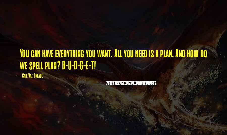 Gail Vaz-Oxlade quotes: You can have everything you want. All you need is a plan. And how do we spell plan? B-U-D-G-E-T!