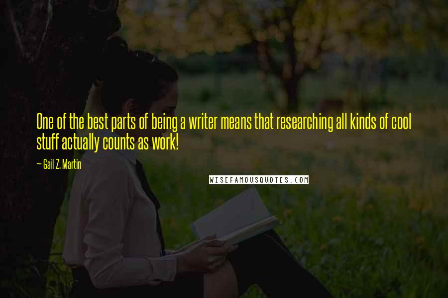 Gail Z. Martin quotes: One of the best parts of being a writer means that researching all kinds of cool stuff actually counts as work!