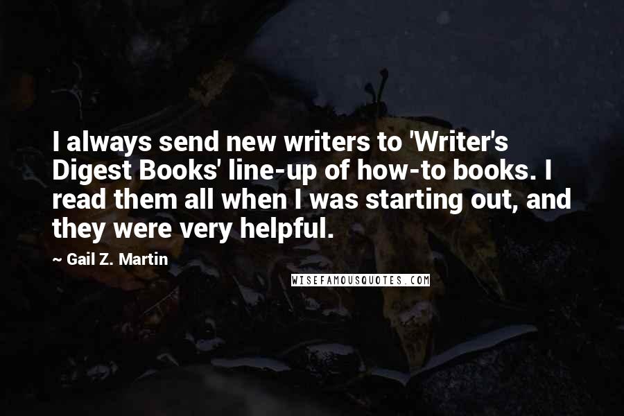 Gail Z. Martin quotes: I always send new writers to 'Writer's Digest Books' line-up of how-to books. I read them all when I was starting out, and they were very helpful.