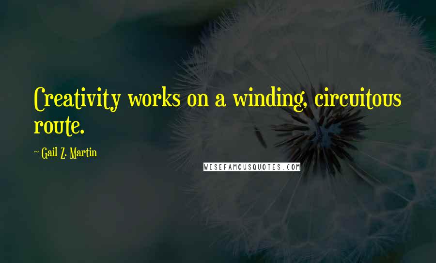 Gail Z. Martin quotes: Creativity works on a winding, circuitous route.