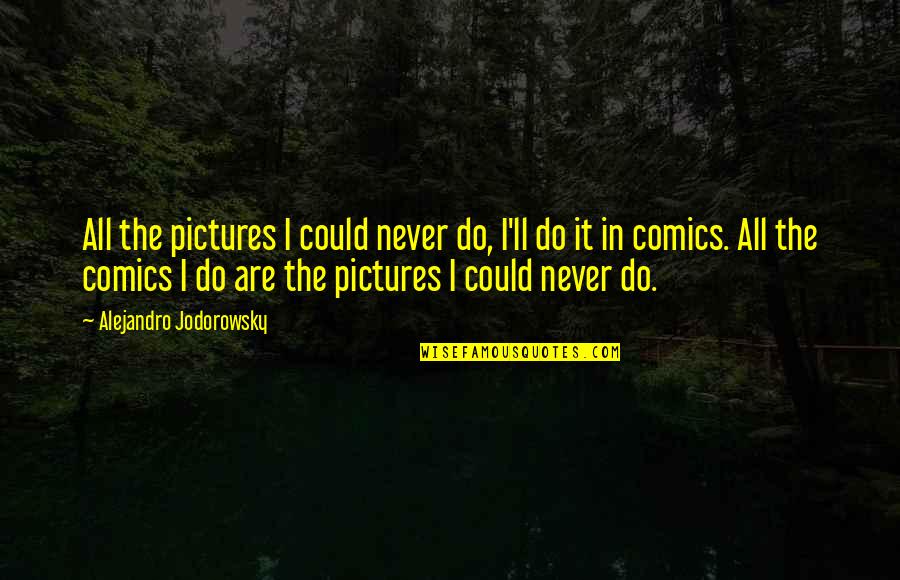 Gailingen Quotes By Alejandro Jodorowsky: All the pictures I could never do, I'll Gailingen Quotes By Alejandro Jodorowsky: All the pictures I could never do, I'll