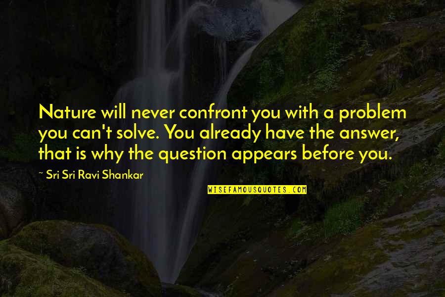 Gailis Putns Quotes By Sri Sri Ravi Shankar: Nature will never confront you with a problem Gailis Putns Quotes By Sri Sri Ravi Shankar: Nature will never confront you with a problem