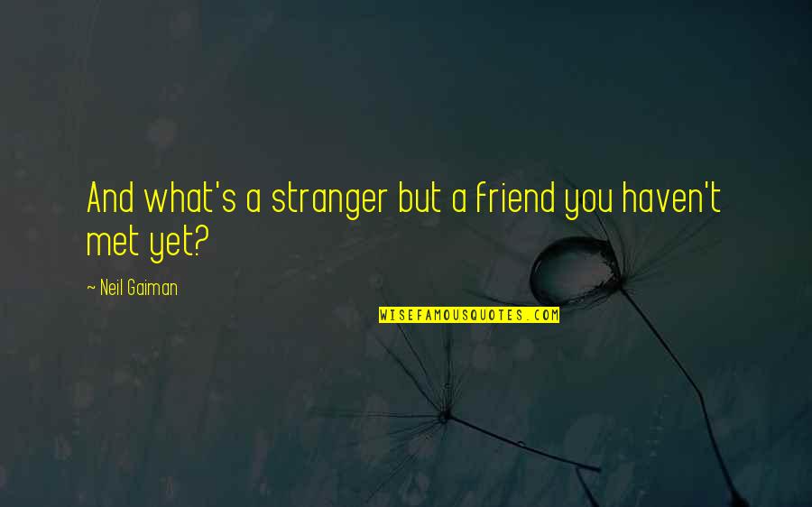 Gaiman's Quotes By Neil Gaiman: And what's a stranger but a friend you
