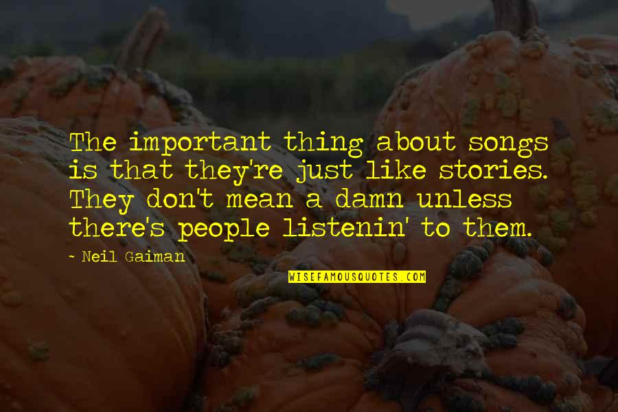 Gaiman's Quotes By Neil Gaiman: The important thing about songs is that they're