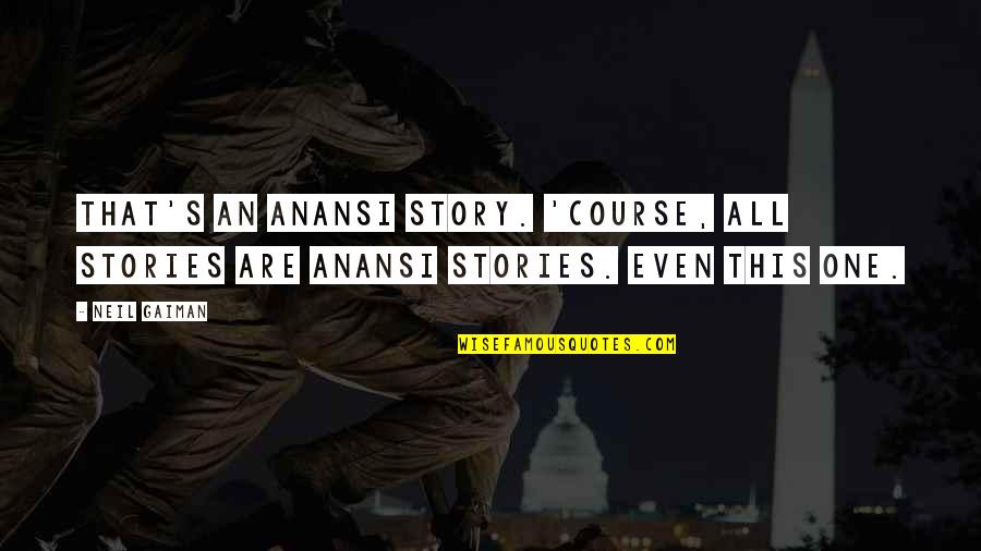 Gaiman's Quotes By Neil Gaiman: That's an Anansi story. 'Course, all stories are