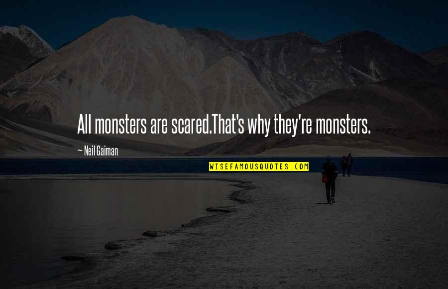 Gaiman's Quotes By Neil Gaiman: All monsters are scared.That's why they're monsters.