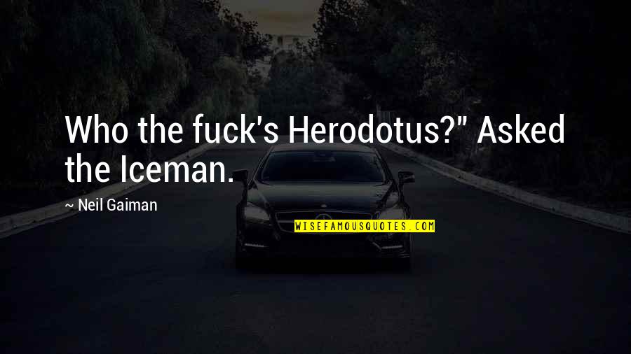 Gaiman's Quotes By Neil Gaiman: Who the fuck's Herodotus?" Asked the Iceman.