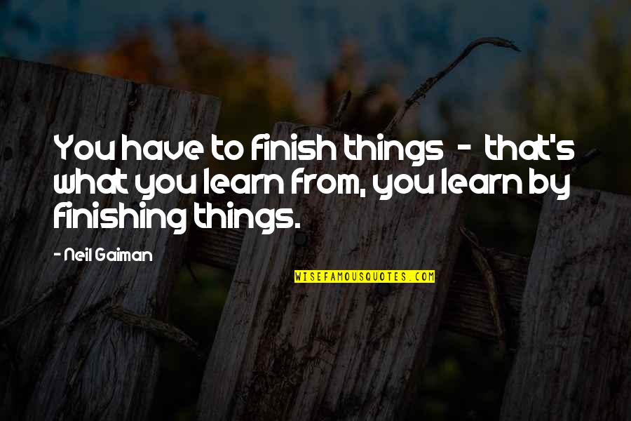 Gaiman's Quotes By Neil Gaiman: You have to finish things - that's what