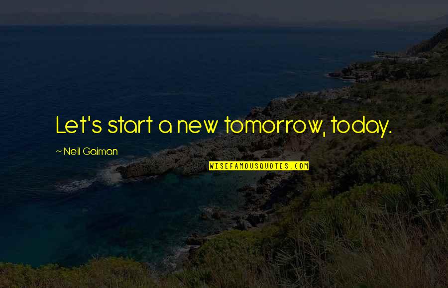 Gaiman's Quotes By Neil Gaiman: Let's start a new tomorrow, today.