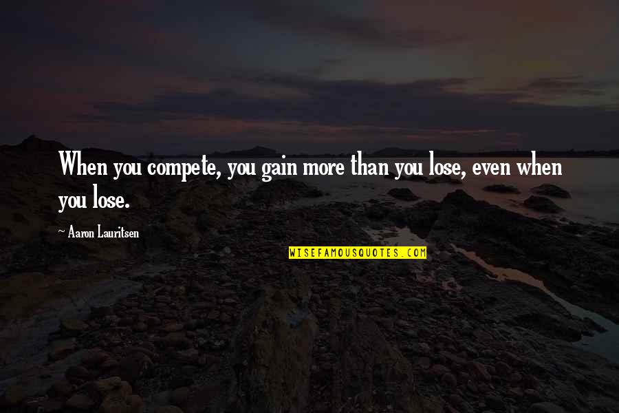 Gain And Lose Quotes By Aaron Lauritsen: When you compete, you gain more than you Gain And Lose Quotes By Aaron Lauritsen: When you compete, you gain more than you