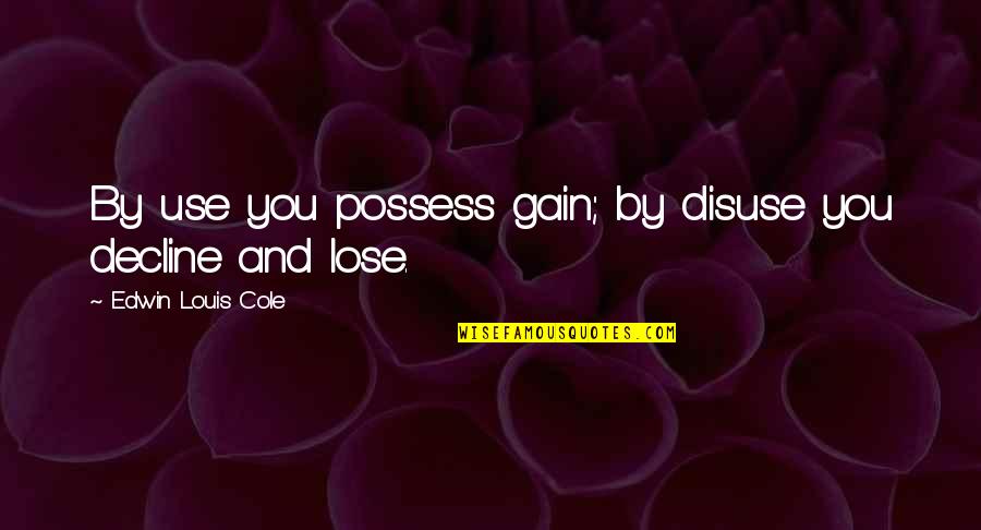 Gain And Lose Quotes By Edwin Louis Cole: By use you possess gain; by disuse you Gain And Lose Quotes By Edwin Louis Cole: By use you possess gain; by disuse you