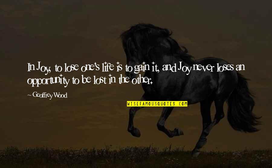 Gain And Lose Quotes By Geoffrey Wood: In Joy, to lose one's life is to Gain And Lose Quotes By Geoffrey Wood: In Joy, to lose one's life is to