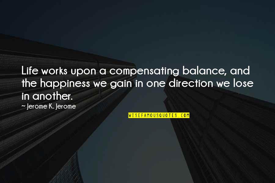 Gain And Lose Quotes By Jerome K. Jerome: Life works upon a compensating balance, and the Gain And Lose Quotes By Jerome K. Jerome: Life works upon a compensating balance, and the